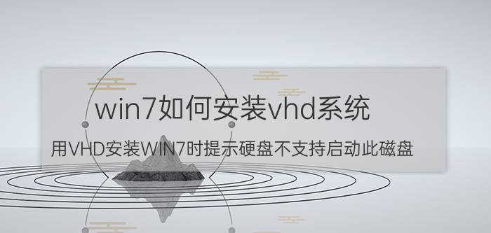 win7如何安装vhd系统 用VHD安装WIN7时提示硬盘不支持启动此磁盘？